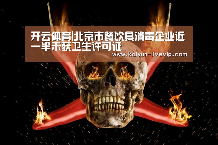开云体育|北京市餐饮具消毒企业近一半未获卫生许可证