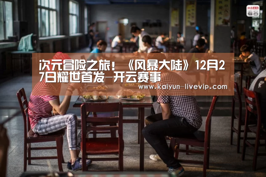 次元冒险之旅！《风暴大陆》12月27日耀世首发-开云赛事