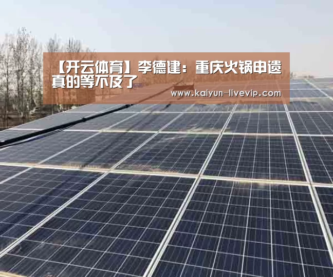 【开云体育】李德建:重庆火锅申遗真的等不及了(图3) 开云篮球